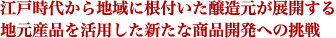 江戸時代から地域に根付いた醸造元が展開する地元産品を活用した新たな商品開発への挑戦