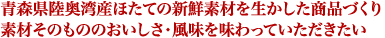 青森県陸奥湾産ほたての新鮮素材を生かした商品づくり　素材そのもののおいしさ・風味を味わっていただきたい