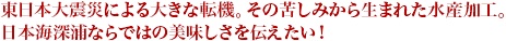 東日本大震災による大きな転機。その苦しみから生まれた水産加工。日本海深浦ならではの美味しさを伝えたい！