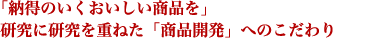 「納得のいくおいしい商品を」研究に研究を重ねた「商品開発」へのこだわり