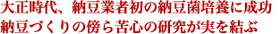 大正時代、納豆業者初の納豆菌培養に成功。納豆づくりの傍ら苦心の研究が実を結ぶ